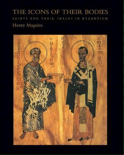 The Icons Of Their Bodies : Saints And Their Images In Byzantium, De Henry Maguire. Editorial Princeton University Press, Tapa Blanda En Inglés