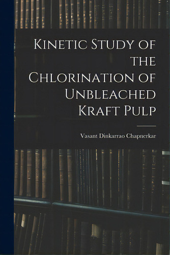Kinetic Study Of The Chlorination Of Unbleached Kraft Pulp, De Chapnerkar, Vasant Dinkarrao 1932-. Editorial Hassell Street Pr, Tapa Blanda En Inglés