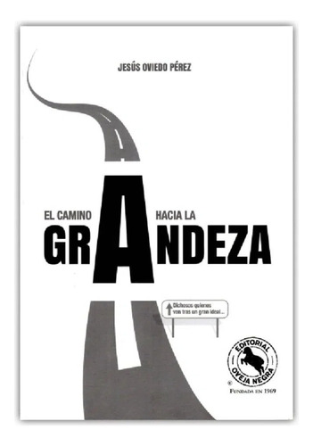 El Camino Hacia La Grandeza: Dichosos Quienes Van Tras Un Gran Ideal, De Jesús Oviedo Pére. Editorial Oveja Negra, Tapa Blanda, Edición 1 En Español, 2018