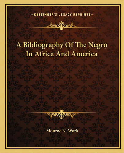 A Bibliography Of The Negro In Africa And America, De Work, Monroe N.. Editorial Kessinger Pub Llc, Tapa Blanda En Inglés