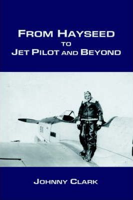 Libro From Hayseed To Jet Pilot And Beyond - Johnny Clark