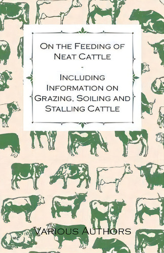 On The Feeding Of Neat Cattle - Including Information On Grazing, Soiling And Stalling Cattle, De Various. Editorial Read Books, Tapa Blanda En Inglés