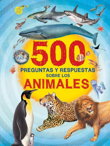 500 Preguntas Y Respuestas: Sobre Los Animales