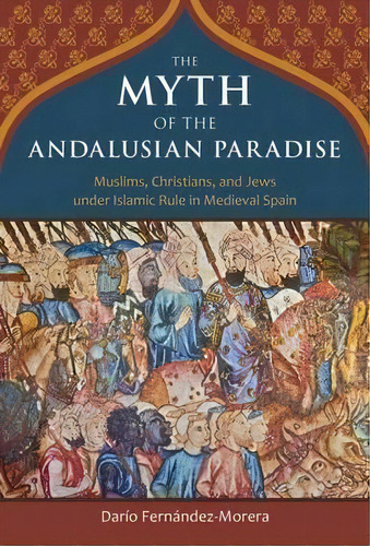 The Myth Of The Andalusian Paradise : Muslims, Christians, And Jews Under Islamic Rule In Medieva..., De Dario Fernandez-morera. Editorial Isi Books, Tapa Dura En Inglés