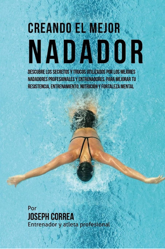 Libro: Creando El Mejor Nadador: Descubre Los Secretos Y Tru