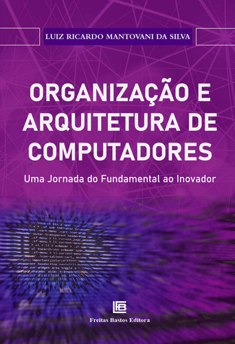 Organização E Arquitetura De Computadores:: Uma Jornada Do: Uma Jornada Do Fundamental Ao Inovador, De Luiz Ricardo Mantovani Da Silva., Vol. 1. Editorial Freitas Bastos, Capa Mole Em Português