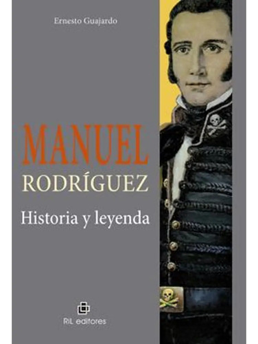 Manuel Rodríguez Historia Y Leyenda / Ernesto Guajardo