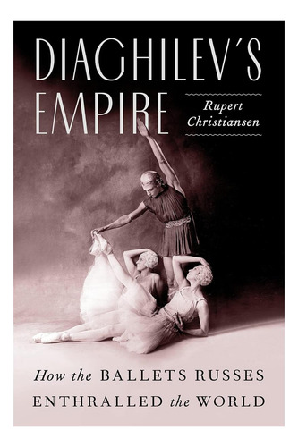 Livro: Império Diaghilevøs: Como Os Ballets Russes Encantara