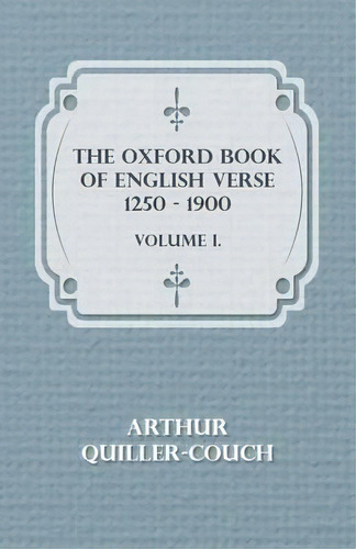 The Oxford Book Of English Verse 1250 - 1900 - Volume I, De Sir Arthur Quiller-couch. Editorial Read Books, Tapa Blanda En Inglés