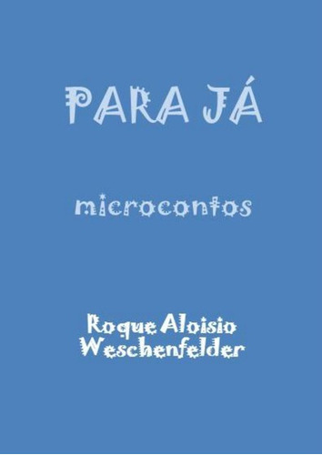 Para Já: Microcontos, De Roque Aloisio Weschenfelder. Série Não Aplicável, Vol. 1. Editora Clube De Autores, Capa Mole, Edição 1 Em Português, 2017