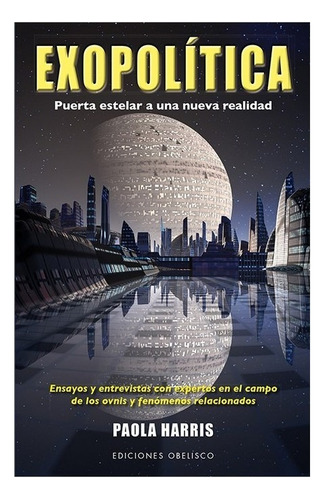 Exopolítica. Puerta estelar a una nueva realidad: Ensayos y entrevistas con expertos en el campo de los ovnis y fenómenos relacionados, de Harris, Paola. Editorial Ediciones Obelisco, tapa blanda en español, 2013