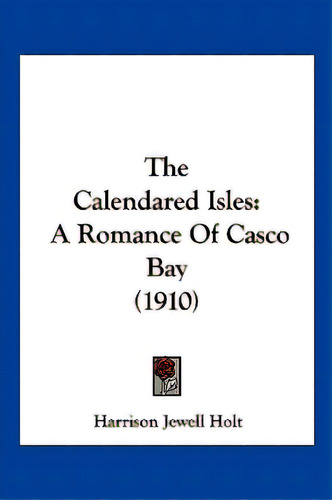 The Calendared Isles: A Romance Of Casco Bay (1910), De Holt, Harrison Jewell. Editorial Kessinger Pub Llc, Tapa Blanda En Inglés