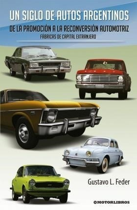 Un Siglo De Autos Argentinos- De La Promocion A La Reconvers