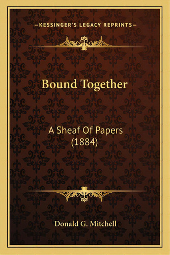 Bound Together: A Sheaf Of Papers (1884) A Sheaf Of Papers (1884), De Mitchell, Donald G.. Editorial Kessinger Pub Llc, Tapa Blanda En Inglés