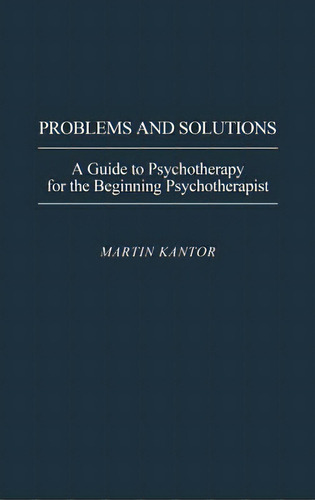 Problems And Solutions: A Guide To Psychotherapy For The Beginning Psychotherapist, De Kantor, Martin. Editorial Greenwood Pub Group, Tapa Dura En Inglés