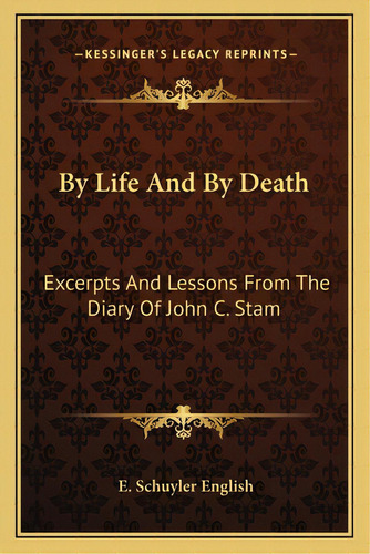 By Life And By Death: Excerpts And Lessons From The Diary Of John C. Stam, De English, E. Schuyler. Editorial Kessinger Pub Llc, Tapa Blanda En Inglés