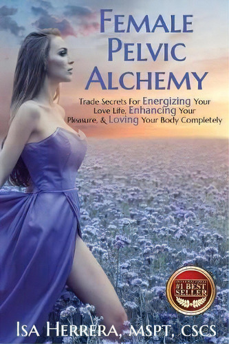 Female Pelvic Alchemy : Trade Secrets For Energizing Your Love Life, Enhancing Your Pleasure & Lo..., De Isa Herrera. Editorial Best Seller Publishing, Llc, Tapa Blanda En Inglés, 2017