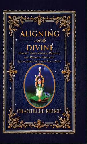 Aligning With The Divine: Finding Your Power, Passion, And Purpose Through Self-awareness And Sel..., De Renee, Chantelle. Editorial Balboa Pr, Tapa Dura En Inglés