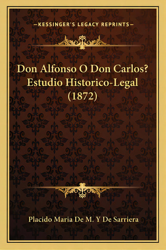 Don Alfonso O Don Carlos? Estudio Historico-legal (1872), De De Sarriera, Placido Maria De M. Y.. Editorial Kessinger Pub Llc, Tapa Blanda En Español