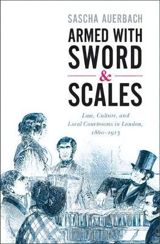 Armed With Sword And Scales : Law, Culture, And Local Courtrooms In London, 1860-1913, De Sascha Auerbach. Editorial Cambridge University Press, Tapa Dura En Inglés