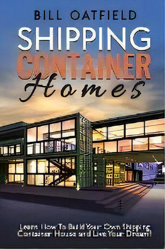 Shipping Container Homes : Learn How To Build Your Own Shipping Container House And Live Your Dream!, De Bill Oatfield. Editorial Semsoli, Tapa Blanda En Inglés