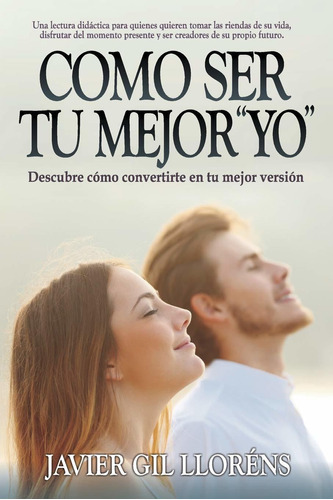 Cómo Ser Tu Mejor Yo : Descubre Cómo Convertirte En Tu Mejor Versión (spanish Edition), De Javier Gil Lloréns. Editorial Independently Published En Español