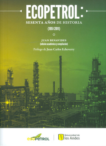Ecopetrol: Sesenta años de historia (1951-2011), de JUAN BENAVIDES. Serie 9587745023, vol. 1. Editorial U. de los Andes, tapa blanda, edición 2017 en español, 2017