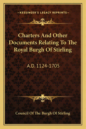 Charters And Other Documents Relating To The Royal Burgh Of Stirling: A.d. 1124-1705, De Council Of The Burgh Of Stirling. Editorial Kessinger Pub Llc, Tapa Blanda En Inglés