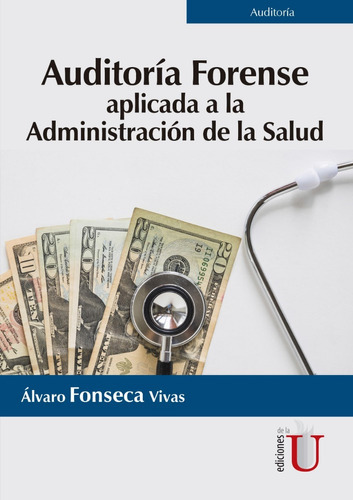 Auditoría Forense. Aplicada A La Administración De La Salud, De Álvaro Fonseca Vivas. Editorial Ediciones De La U En Español