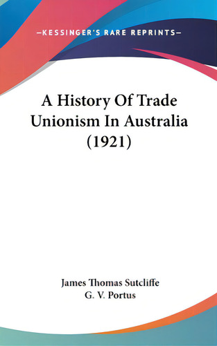 A History Of Trade Unionism In Australia (1921), De Sutcliffe, James Thomas. Editorial Kessinger Pub Llc, Tapa Dura En Inglés