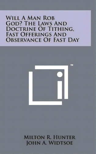 Will A Man Rob God? The Laws And Doctrine Of Tithing, Fast Offerings And Observance Of Fast Day, De Hunter, Milton R.. Editorial Literary Licensing Llc, Tapa Dura En Inglés