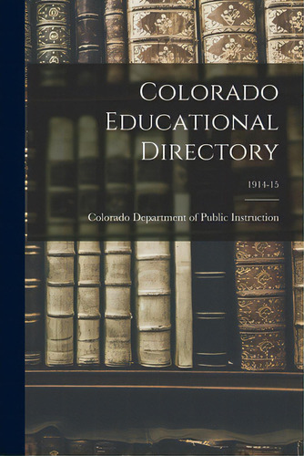 Colorado Educational Directory; 1914-15, De Colorado Department Of Public Instruc., Vol. 1. Editorial Legare Street Pr, Tapa Blanda En Inglés