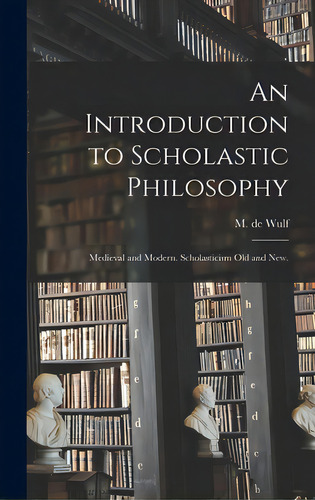 An Introduction To Scholastic Philosophy: Medieval And Modern. Scholasticism Old And New., De Wulf, M. De (maurice) 1867-1947. Editorial Hassell Street Pr, Tapa Dura En Inglés