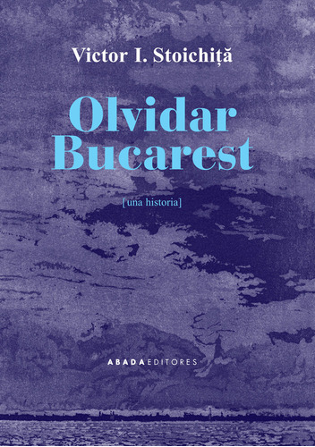 Olvidar Bucarest - Victor I.stoichita