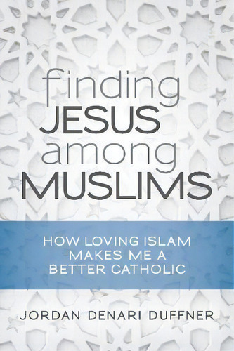 Finding Jesus Among Muslims : How Loving Islam Makes Me A Better Catholic, De Jordan Denari Duffner. Editorial Liturgical Press, Tapa Blanda En Inglés