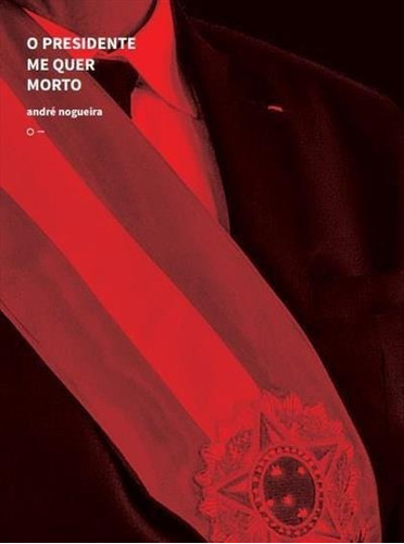 O Presidente Me Quer Morto - 1ªed.(2019), De Andre Nogueira. Editora Urutau, Capa Mole, Edição 1 Em Português, 2019