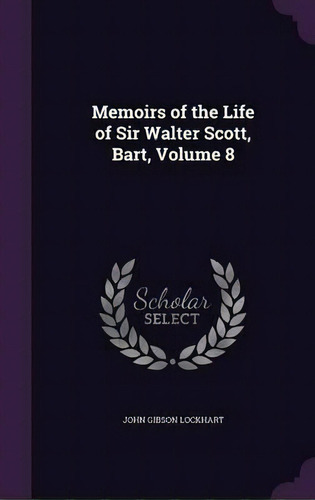 Memoirs Of The Life Of Sir Walter Scott, Bart, Volume 8, De John Gibson Lockhart. Editorial Palala Press, Tapa Dura En Inglés