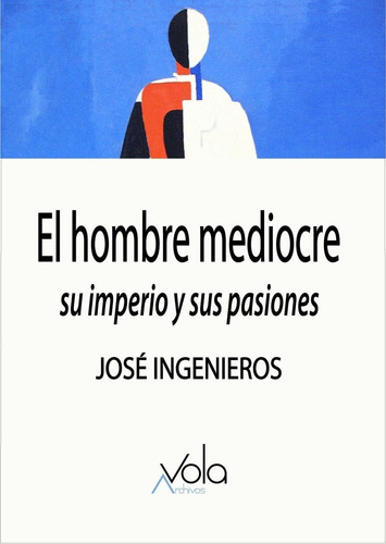 El Hombre Mediocre. Su Imperio Y Sus Pasiones - J Ingenieros