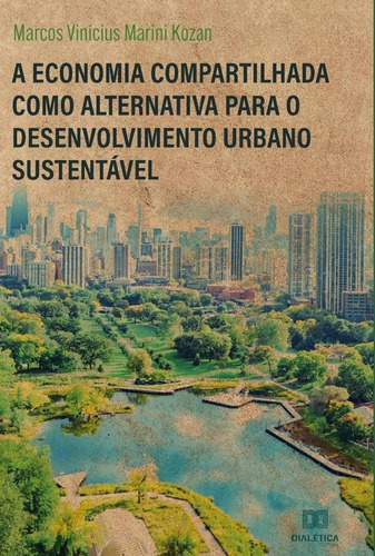 A Economia Compartilhada Como Alternativa Para O Desenvolvimento Urbano Sustentável, De Marcos Vinícius Marini Kozan. Editorial Dialética, Tapa Blanda En Portugués, 2022