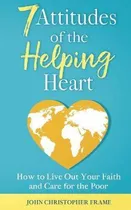Comprar Libro 7 Attitudes Of The Helping Heart : How To Live Out ...