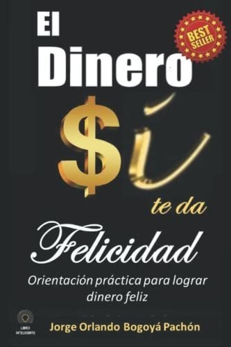 El Dinero Si Te Da Felicidad Orientacion Practica.., de Bogoyá, Jorge Orlando Bogoyá Pach. Editorial Independently Published en español