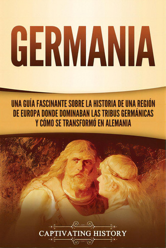 Germania: Una Guãâa Fascinante Sobre La Historia De Una Regiãâ³n De Europa Donde Dominaban Las..., De History, Captivating. Editorial Captivating History, Tapa Blanda En Español