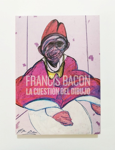 Francis Bacon - La Cuestión Del Dibujo