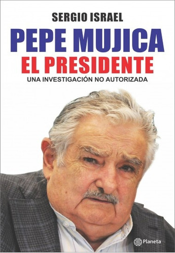 Pepe Mujica. El Presidente Una Investigación No Autorizada -