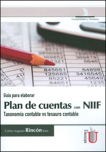 Guía Para Elaborar Plan De Cuentas Con Niif. Taxonomía Contable Vs Tesauro Contable, De Carlos Augusto Rincón. Editorial Ediciones De La U, Tapa Blanda, Edición 2015 En Español