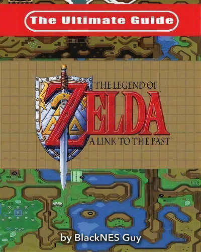 The Ultimate Guide To The Legend Of Zelda A Link To The Past, De Blacknes Guy. Editorial Blacknes Guy Books, Tapa Blanda En Inglés