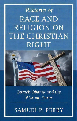 Rhetorics Of Race And Religion On The Christian Right : Barack Obama And The War On Terror, De Samuel P. Perry. Editorial Lexington Books, Tapa Dura En Inglés