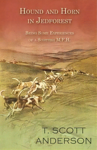 Hound And Horn In Jedforest - Being Some Experiences Of A Scottish M.f.h., De T Scott Anderson. Editorial White Press, Tapa Blanda En Inglés