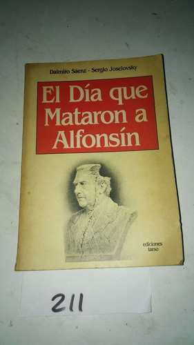 El Día Que Mataron A Alfonsin. Dalmiro Saenz - Caj117