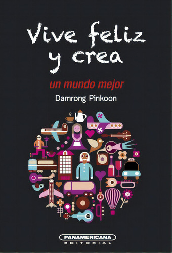 Vive Feliz Y Crea Un Mundo Mejor, De Damrong Pinkoon. 9583056413, Vol. 1. Editorial Editorial Panamericana Editorial, Tapa Blanda, Edición 2021 En Español, 2021